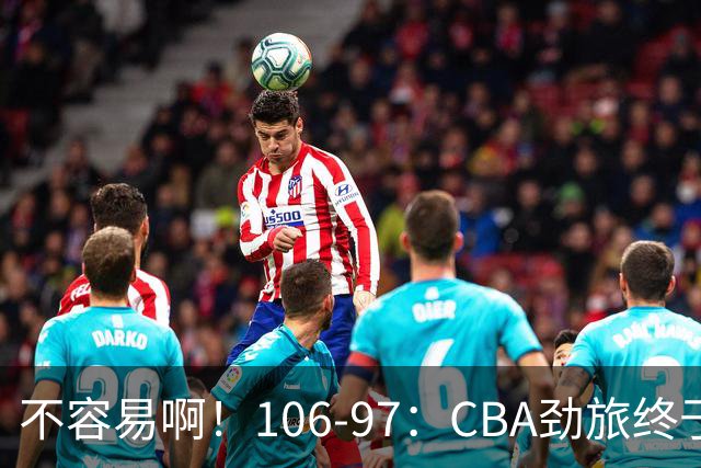 不容易啊！106-97：CBA劲旅终于赢了，终结连败、首胜，本土后卫27分