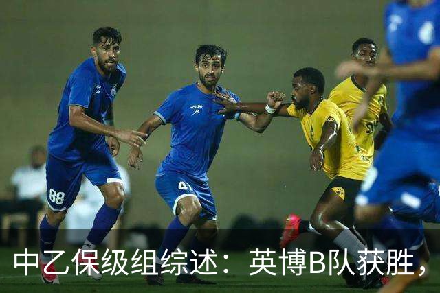 中乙保级组综述：英博B队获胜，成都B队、三镇B队失利