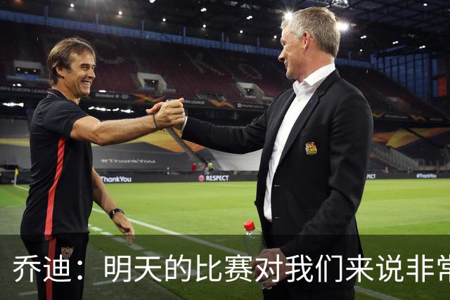 乔迪：明天的比赛对我们来说非常关键，杯赛前要维持最高强度