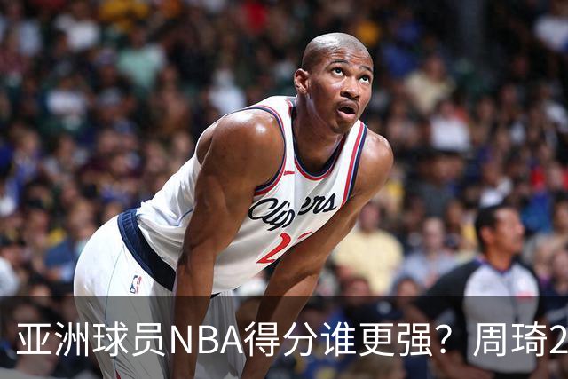亚洲球员NBA得分谁更强？周琦26分，杨瀚森得分破百，第1不是姚明