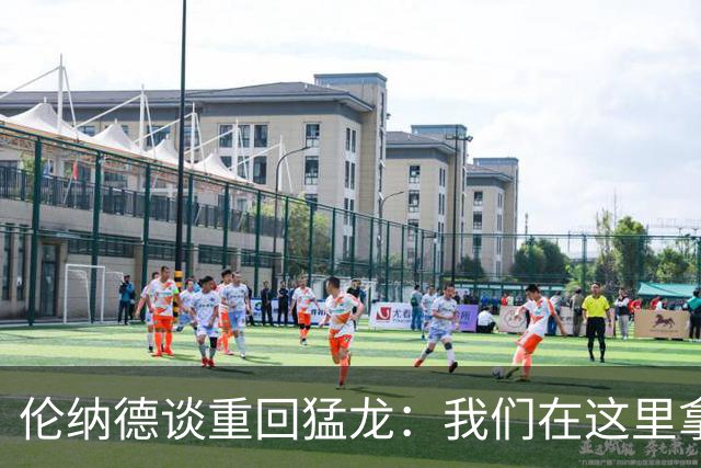 伦纳德谈重回猛龙：我们在这里拿过冠军，想让历史重演