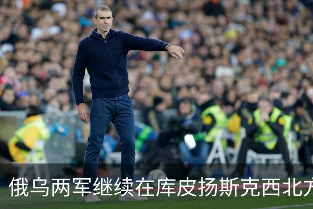 俄乌两军继续在库皮扬斯克西北方向的莫斯科夫卡激战