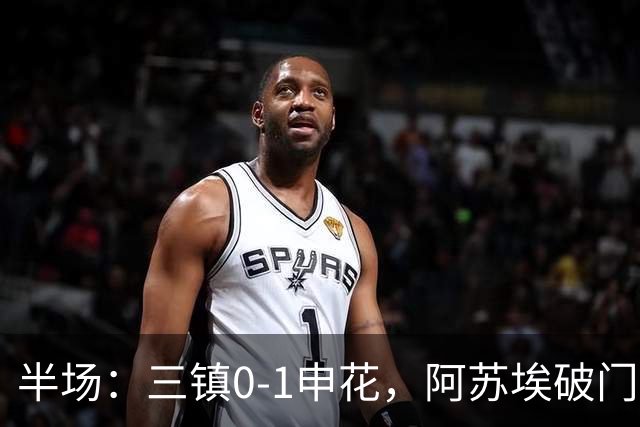 半场：三镇0-1申花，阿苏埃破门，徐皓峰解围失误