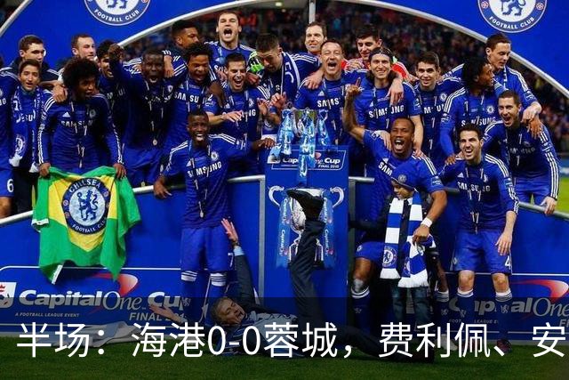 半场：海港0-0蓉城，费利佩、安佩姆造险，王子铭失良机