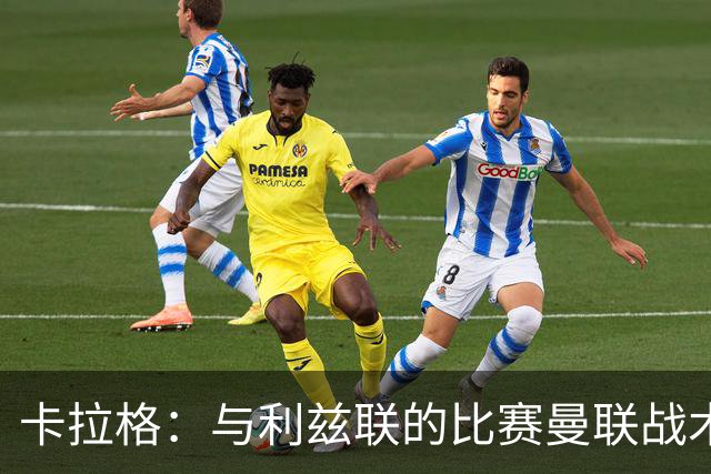 卡拉格：与利兹联的比赛曼联战术保守，好像对手是皇马一样