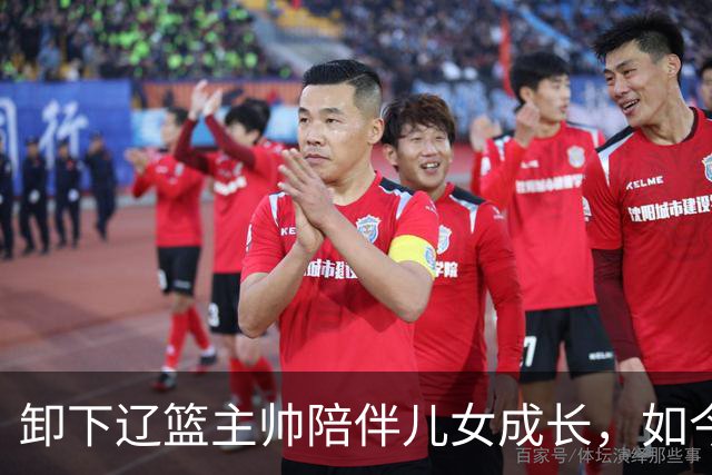 卸下辽篮主帅陪伴儿女成长，如今他事业再攀新高峰，孩子也很争气