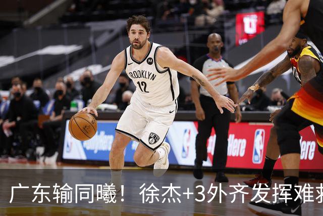 广东输同曦！徐杰+3外齐发挥难救主，防守崩盘，同曦4将主导逆转