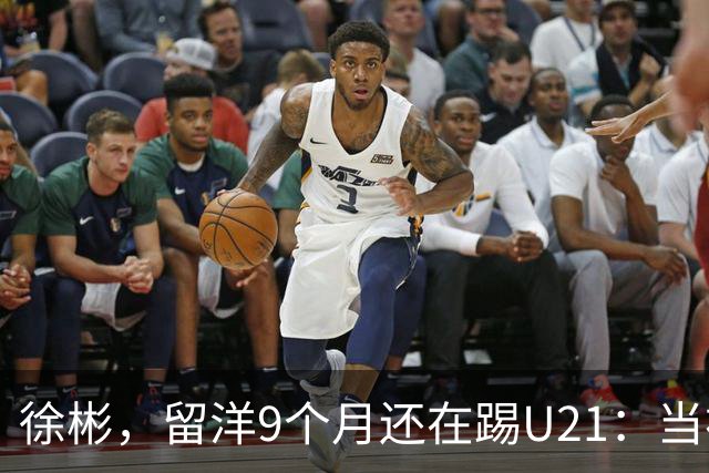 徐彬，留洋9个月还在踢U21：当初离开中超，真的走对了吗？