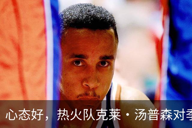 心态好，热火队克莱·汤普森对季前赛投篮低迷不以为意