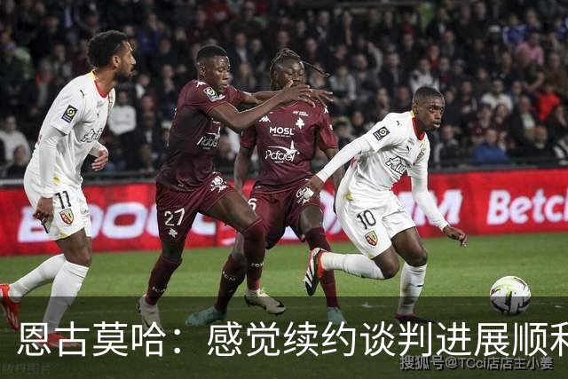 恩古莫哈：感觉续约谈判进展顺利；伊劳拉希望我多突破对手