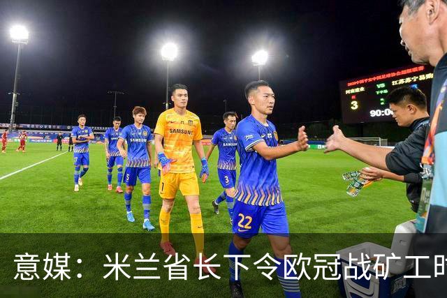 意媒：米兰省长下令欧冠战矿工时禁售酒精，禁易拉罐和玻璃瓶