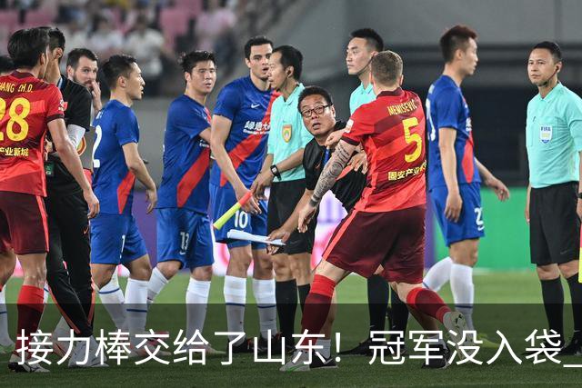 接力棒交给了山东！冠军没入袋 李国旭：你要永远相信大连队，大连队不掉链子