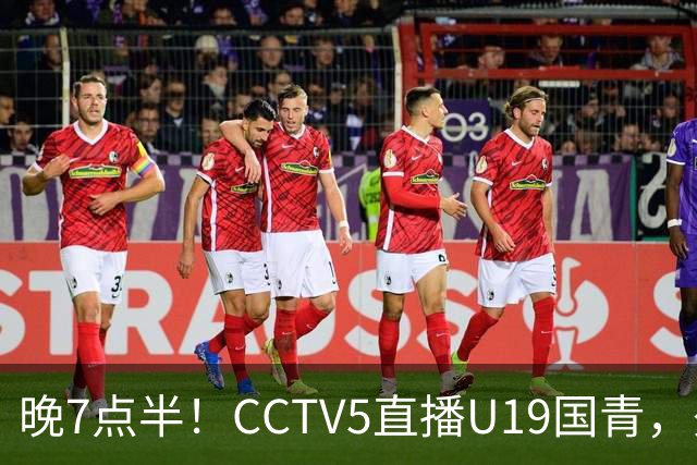 晚7点半！CCTV5直播U19国青，久尔杰维奇带队，国产亚马尔为核心