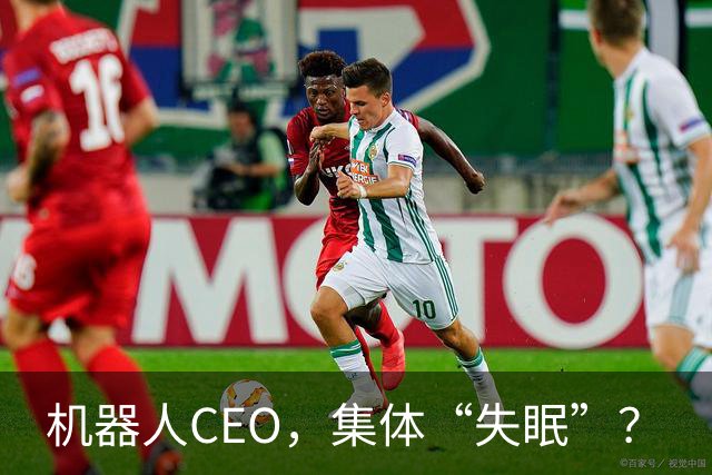 机器人CEO，集体“失眠”？