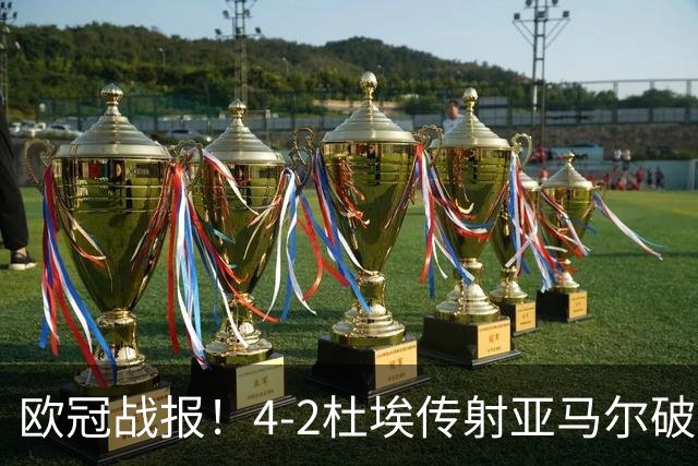 欧冠战报！4-2杜埃传射亚马尔破门难救主，大巴黎终结巴萨11连胜