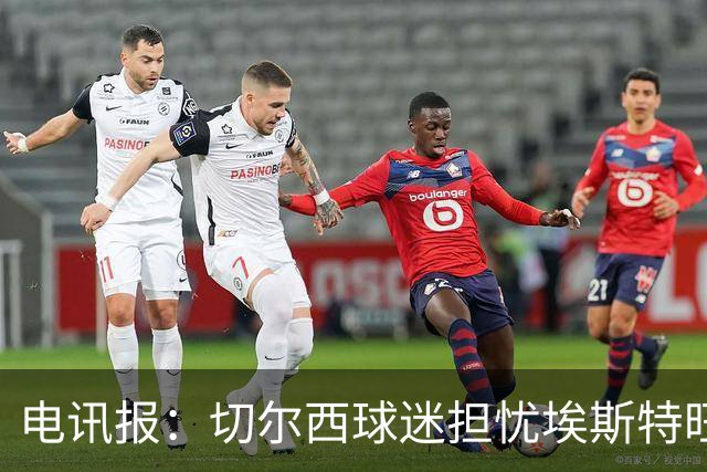 电讯报：切尔西球迷担忧埃斯特旺重蹈萨拉赫、德布劳内覆辙