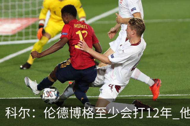 科尔：伦德博格至少会打12年 他会从防守东契奇等人中学到教训