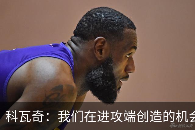 科瓦奇：我们在进攻端创造的机会太少，这样的表现不足以赢得比赛