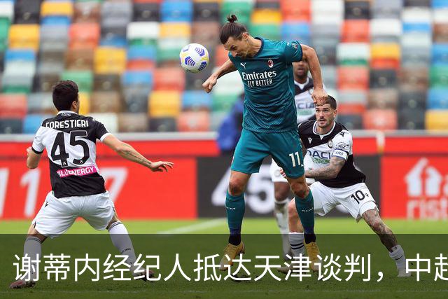 谢蒂内经纪人抵达天津谈判，中超外援新规即将大改