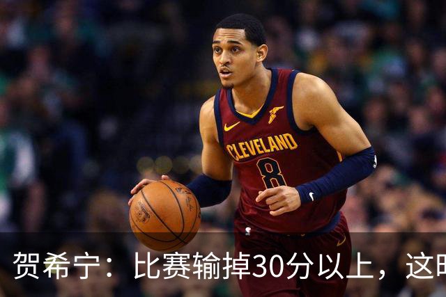 贺希宁：比赛输掉30分以上，这时候已经不是教练组的问题了