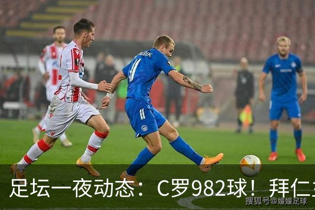 足坛一夜动态：C罗982球！拜仁主帅晕倒 梅西获奖巴萨主席祝贺