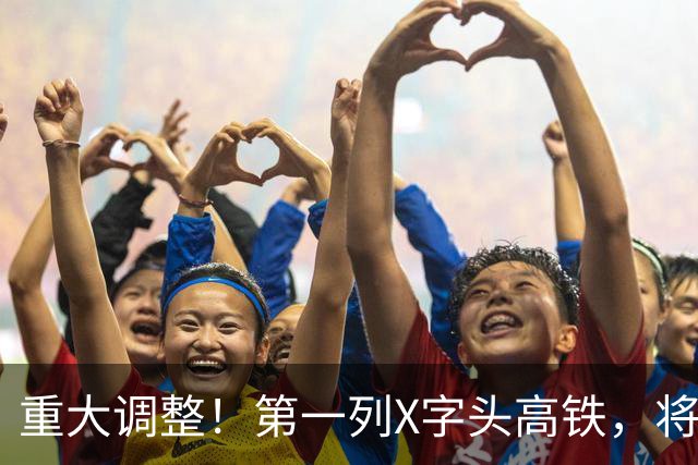 重大调整！第一列X字头高铁，将在这里开出？