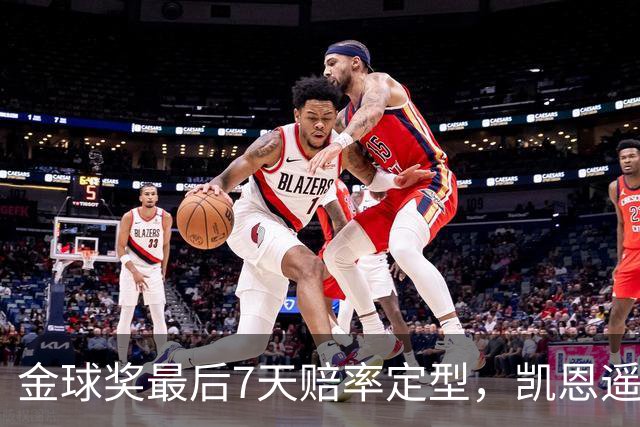 金球奖最后7天赔率定型，凯恩遥遥领先，梅西意外跌至第四