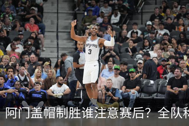 阿门盖帽制胜谁注意赛后？全队称赞，获哈珀福克斯肯定，本人也嗨了