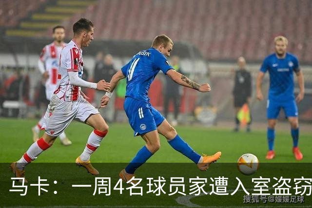 马卡：一周4名球员家遭入室盗窃，里科家遭暴力抢劫