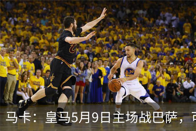 马卡：皇马5月9日主场战巴萨，可能直接决定西甲冠军