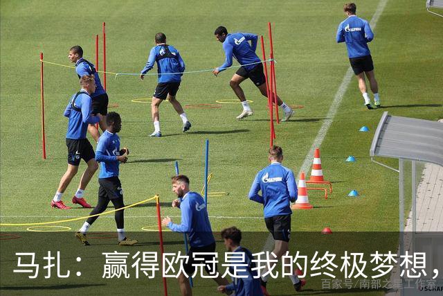 马扎：赢得欧冠是我的终极梦想，若有天能捧起奖杯那简直不可思议