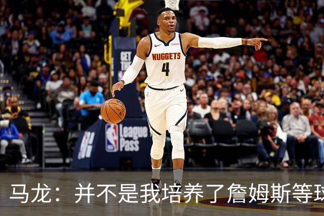 马龙：并不是我培养了詹姆斯等球员 而是球员让我变得更加优秀