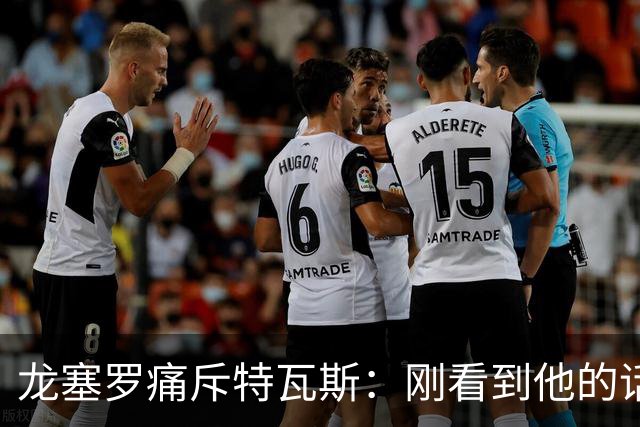 龙塞罗痛斥特瓦斯：刚看到他的话时，我以为是AI生成的