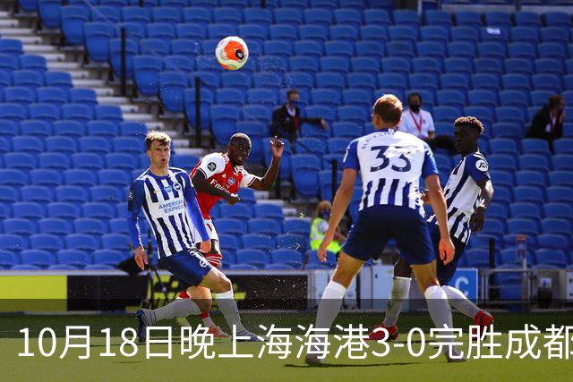 10月18日晚上海海港3-0完胜成都蓉城，34岁武磊替补补时破门