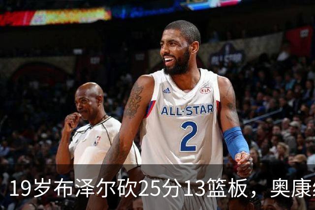 19岁布泽尔砍25分13篮板，奥康纳：他已初显全明星风范