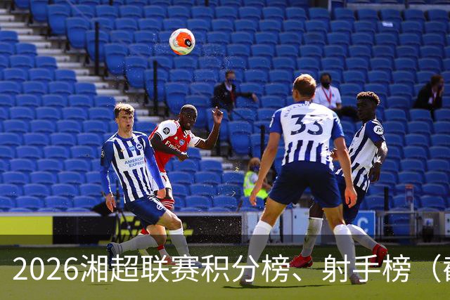 2026湘超联赛积分榜、射手榜（截至10月17日）