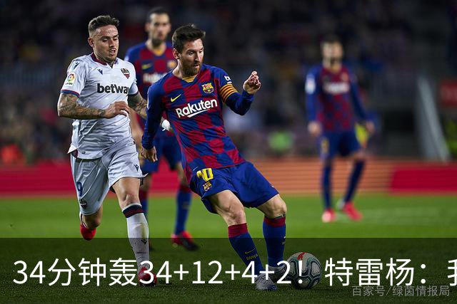 34分钟轰34+12+4+2！特雷杨：我要帮他拿MVP